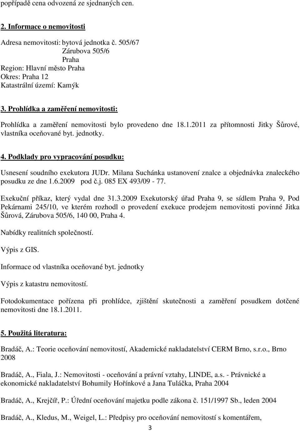 jednotky. 4. Podklady pro vypracování posudku: Usnesení soudního exekutora JUDr. Milana Suchánka ustanovení znalce a objednávka znaleckého posudku ze dne 1.6.2009 pod č.j. 085 EX 493/09-77.