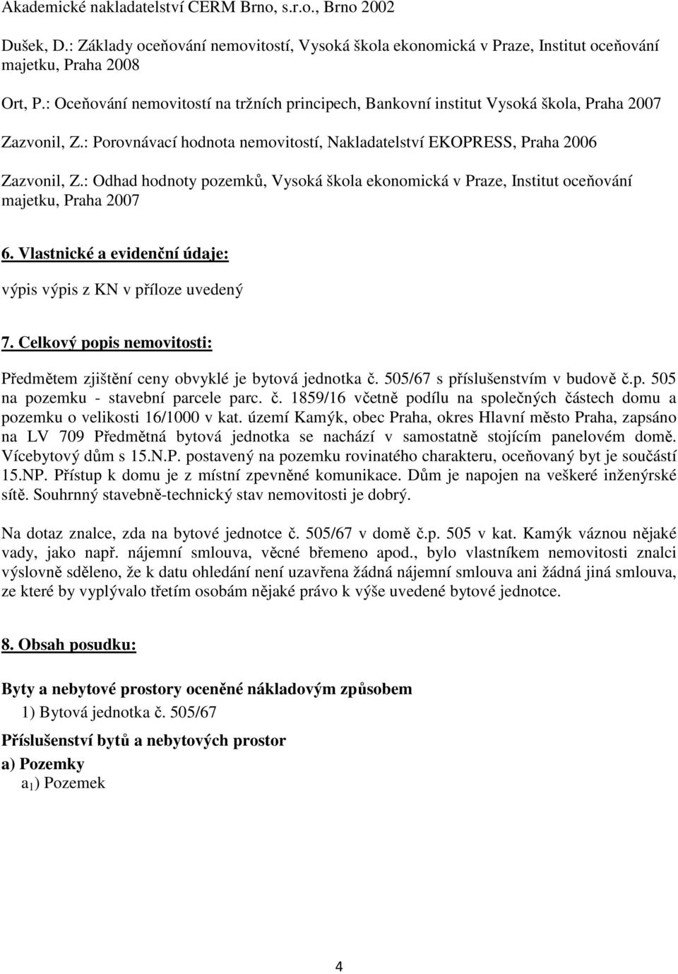 : Odhad hodnoty pozemků, Vysoká škola ekonomická v Praze, Institut oceňování majetku, Praha 2007 6. Vlastnické a evidenční údaje: výpis výpis z KN v příloze uvedený 7.