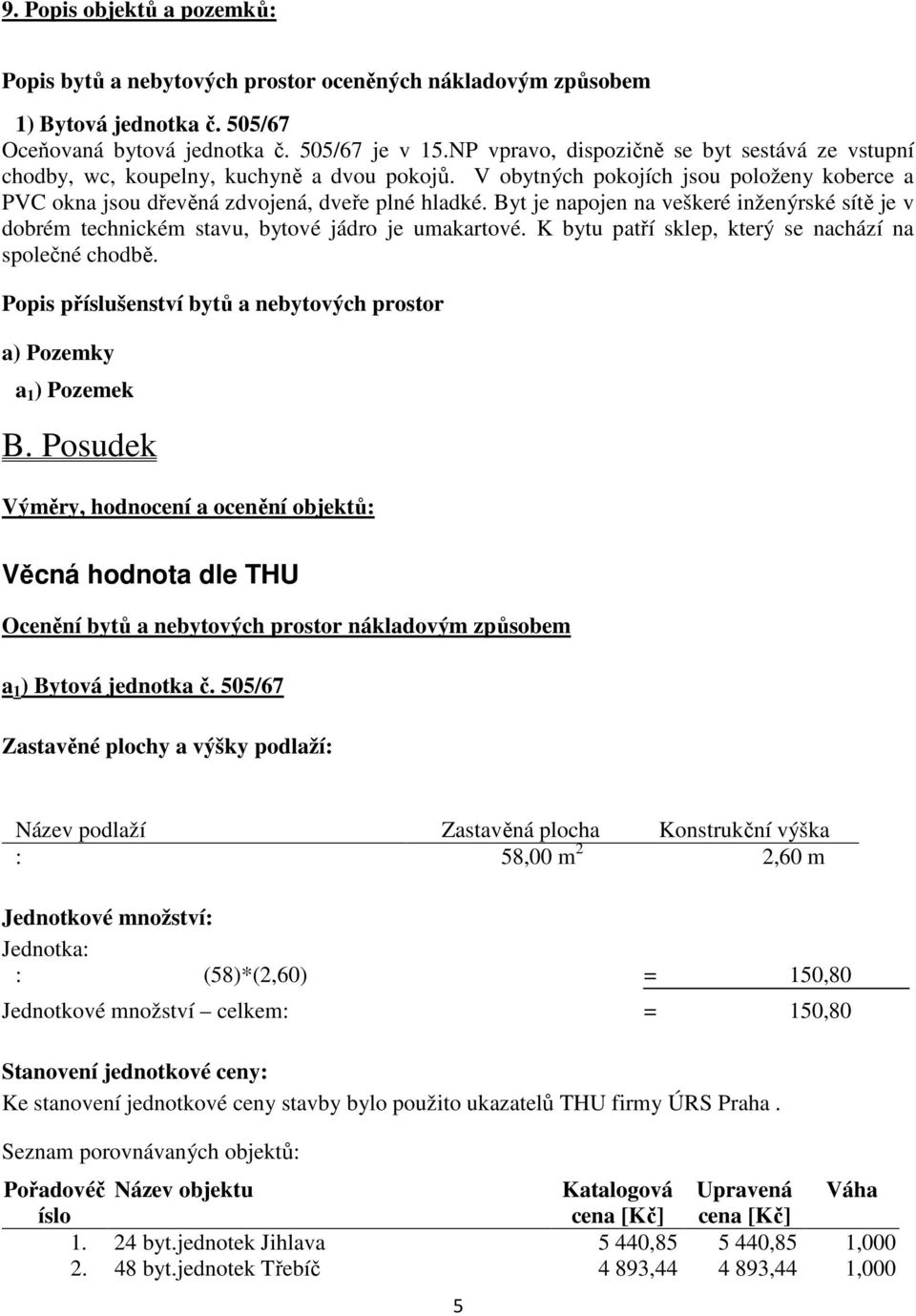 Byt je napojen na veškeré inženýrské sítě je v dobrém technickém stavu, bytové jádro je umakartové. K bytu patří sklep, který se nachází na společné chodbě.