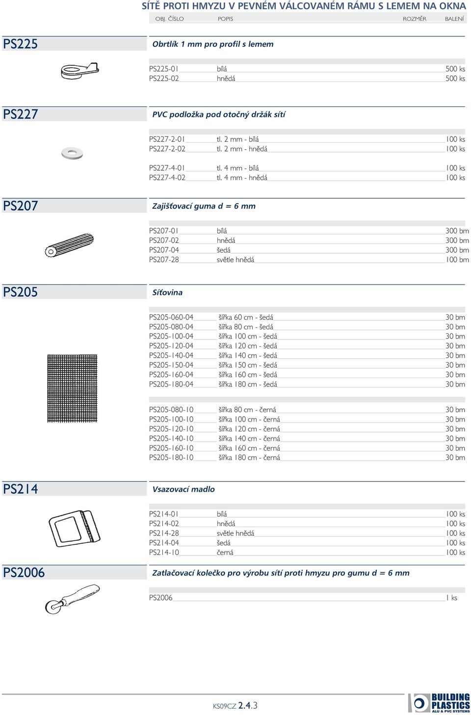 4 mm - hnědá 100 ks PS207 Zajišťovací guma d = 6 mm PS207-01 bílá 300 bm PS207-02 hnědá 300 bm PS207-04 šedá 300 bm PS207-28 světle hnědá 100 bm PS205 Síťovina PS205-060-04 šířka 60 cm - šedá 30 bm