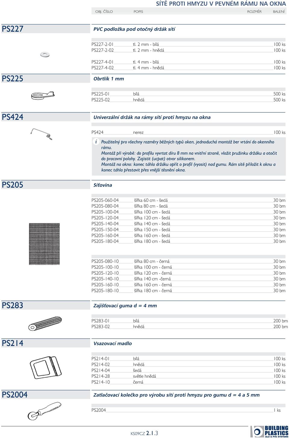 4 mm - hnědá 100 ks Obrtlík 1 mm PS225-01 bílá 500 ks PS225-02 hnědá 500 ks PS424 Univerzální držák na rámy sítí proti hmyzu na okna PS424 nerez 100 ks Použitelný pro všechny rozměry běžných typů