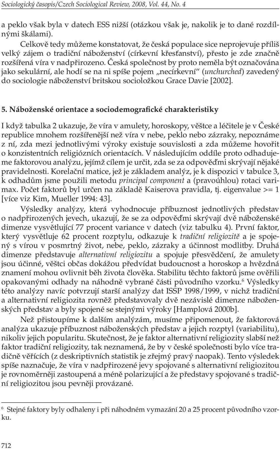 Česká společnost by proto neměla být označována jako sekulární, ale hodí se na ni spíše pojem necírkevní (unchurched) zavedený do sociologie náboženství britskou socioložkou Grace Davie [2002]. 5.