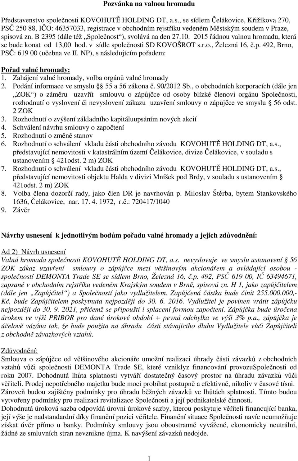 NP), s následujícím pořadem: Pořad valné hromady: 1. Zahájení valné hromady, volba orgánů valné hromady 2. Podání informace ve smyslu 55 a 56 zákona č. 90/2012 Sb.