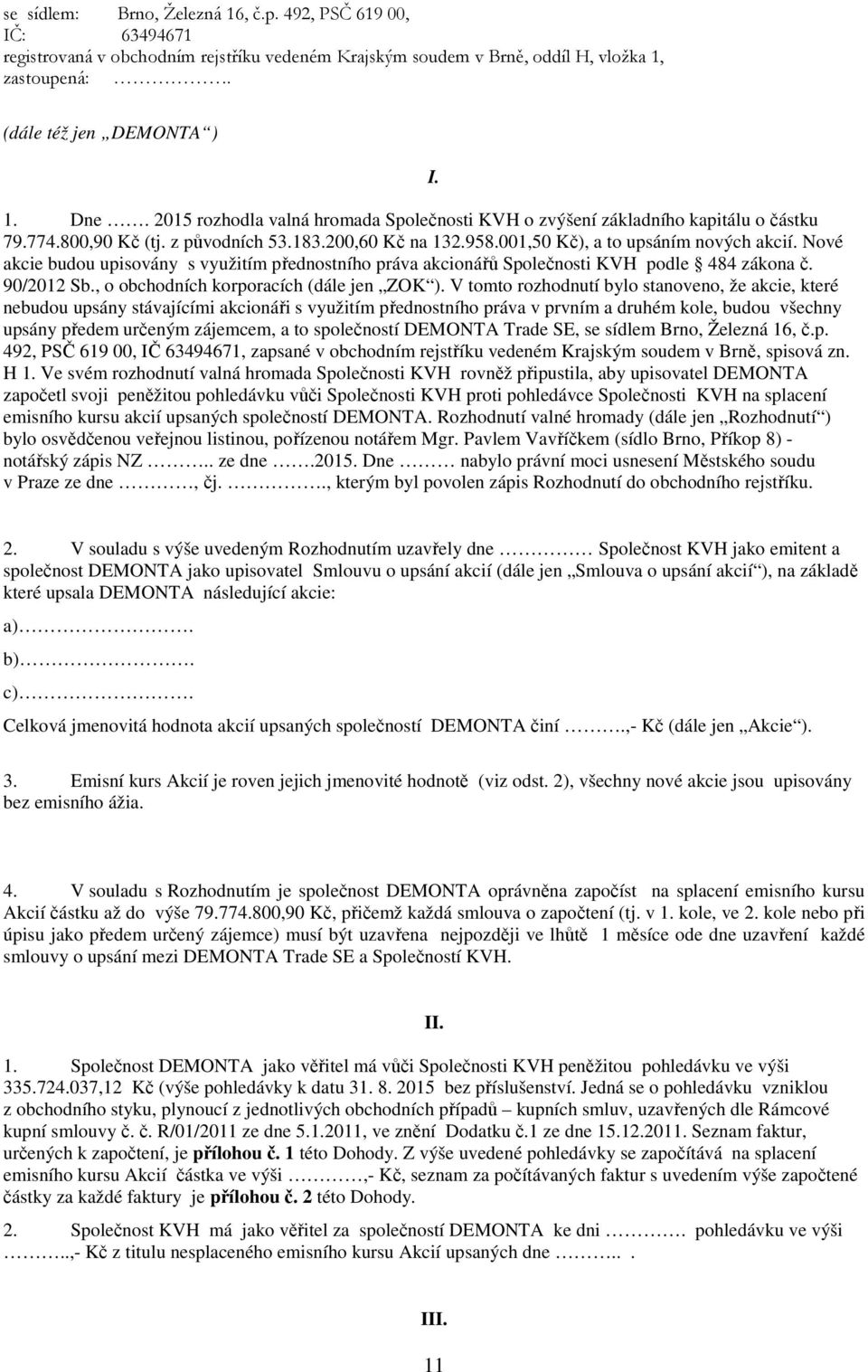 Nové akcie budou upisovány s využitím přednostního práva akcionářů Společnosti KVH podle 484 zákona č. 90/2012 Sb., o obchodních korporacích (dále jen ZOK ).