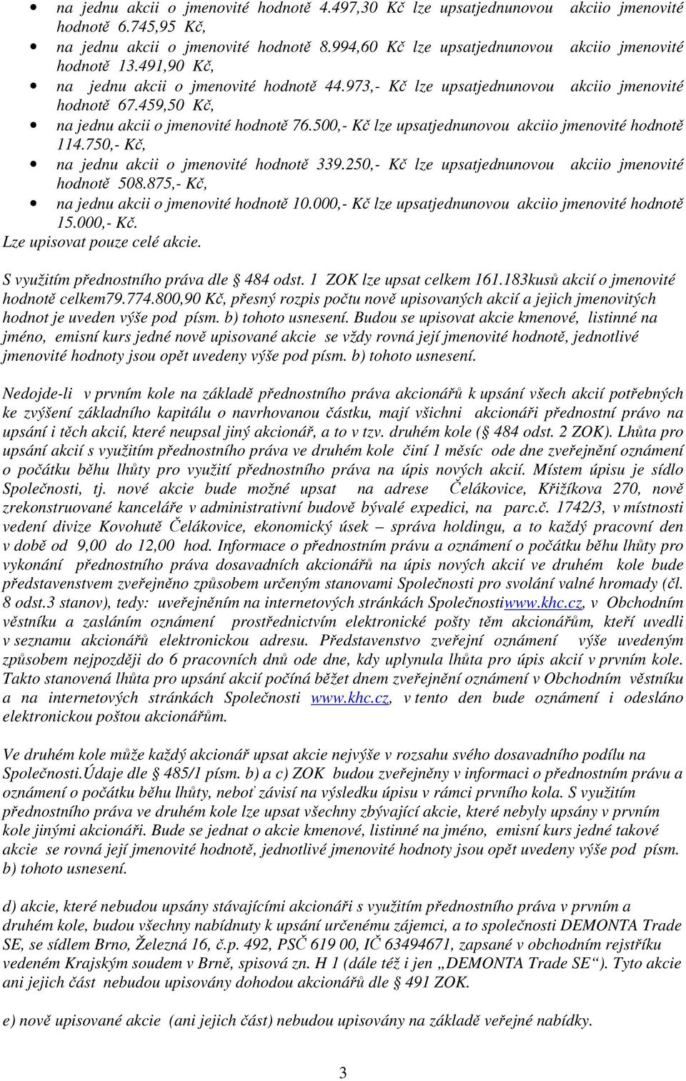 500,- Kč lze upsatjednunovou akciio jmenovité hodnotě 114.750,- Kč, na jednu akcii o jmenovité hodnotě 339.250,- Kč lze upsatjednunovou akciio jmenovité hodnotě 508.