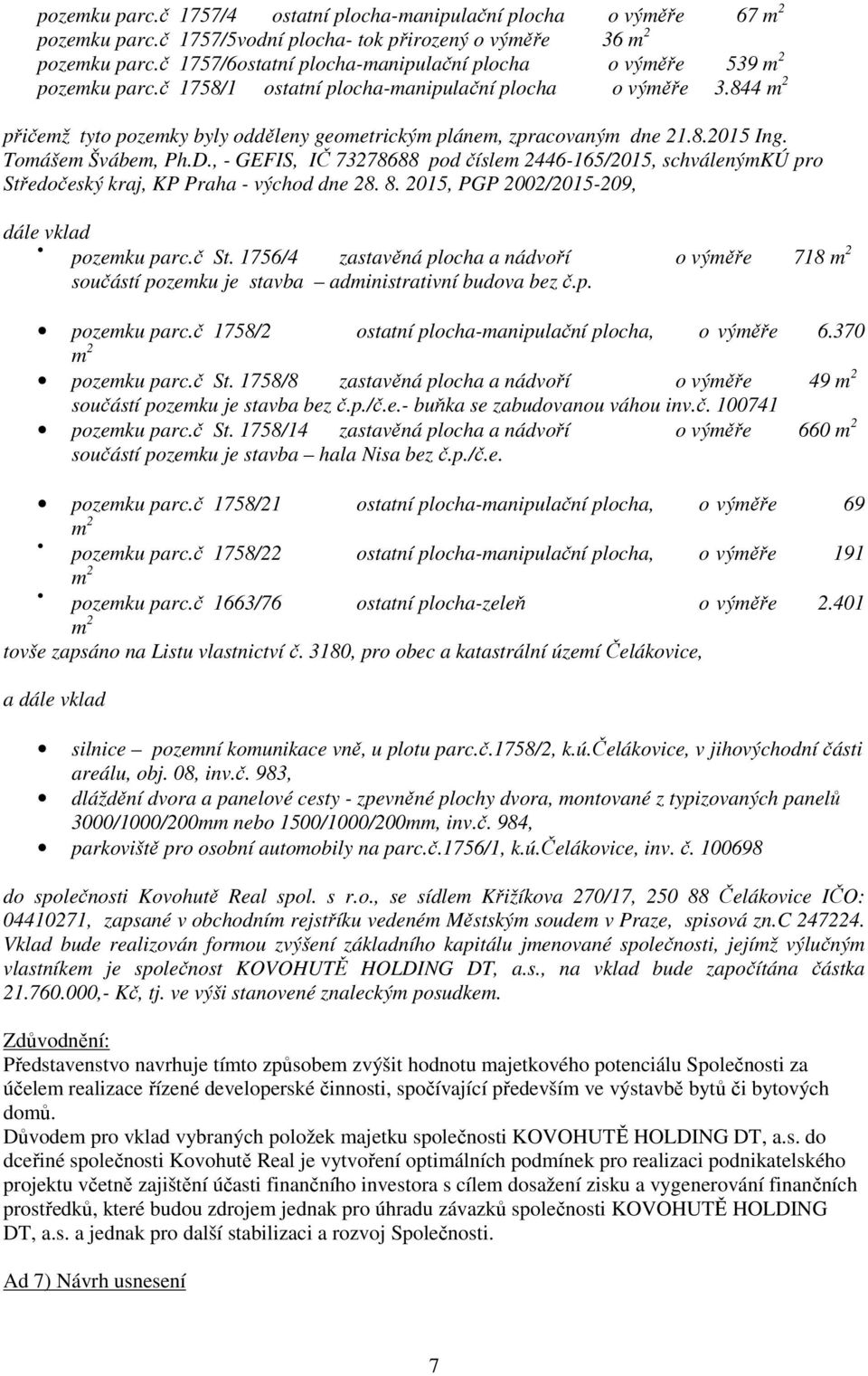 844 m 2 přičemž tyto pozemky byly odděleny geometrickým plánem, zpracovaným dne 21.8.2015 Ing. Tomášem Švábem, Ph.D.