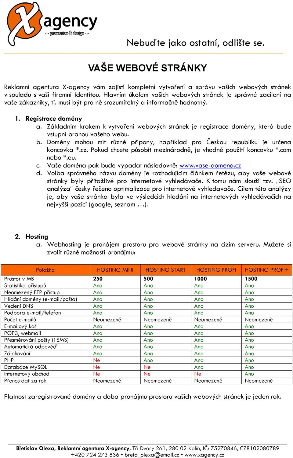 Základním krokem k vytvoření webových stránek je registrace domény, která bude vstupní branou vašeho webu. b. Domény mohou mít různé přípony, například pro Českou republiku je určena koncovka *.cz.