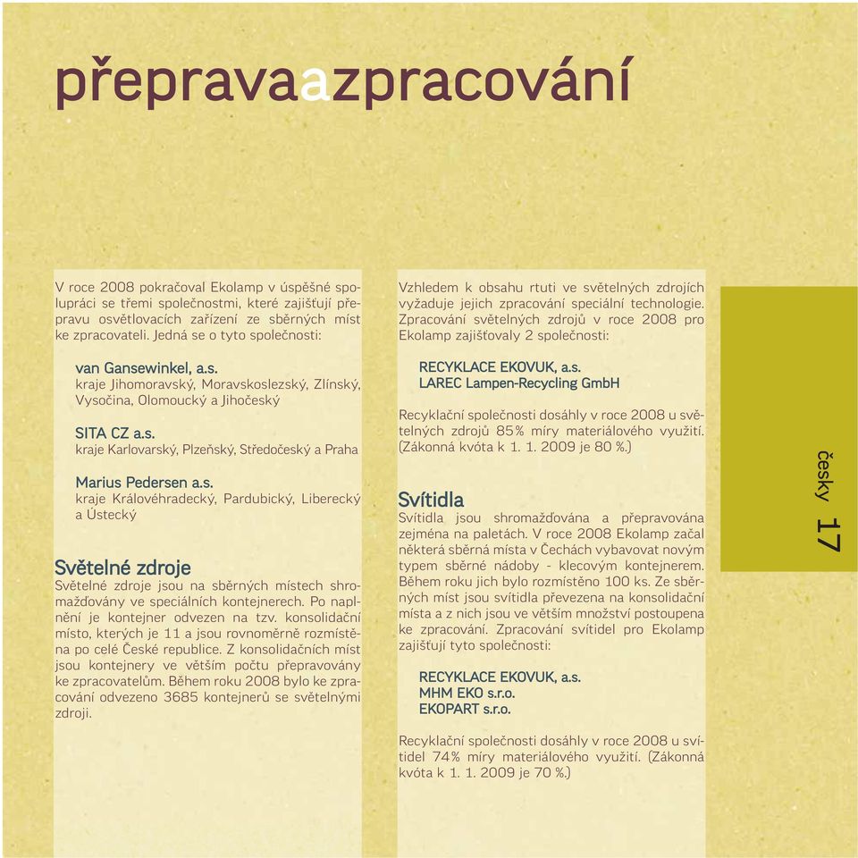 Zpracování světelných zdrojů v roce 2008 pro Ekolamp zajišťovaly 2 společnosti: van Gansewinkel, a.s. kraje Jihomoravský, Moravskoslezský, Zlínský, Vysočina, Olomoucký a Jihočeský SITA CZ a.s. kraje Karlovarský, Plzeňský, Středočeský a Praha Marius Pedersen a.