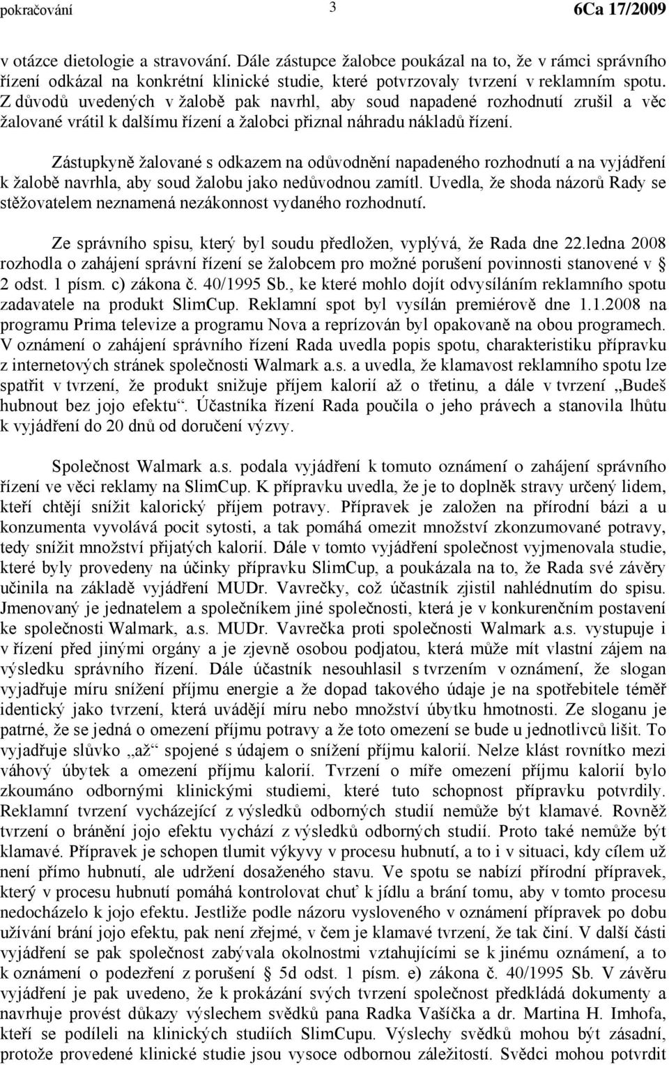 Zástupkyně žalované s odkazem na odůvodnění napadeného rozhodnutí a na vyjádření k žalobě navrhla, aby soud žalobu jako nedůvodnou zamítl.