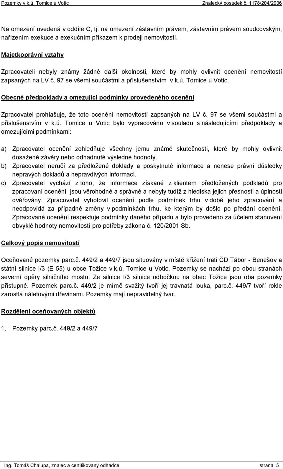 Obecné předpoklady a omezující podmínky provedeného ocenění Zpracovatel prohlašuje, že toto ocenění nemovitostí zapsaných na LV č. 97 se všemi součástmi a příslušenstvím v k.ú.