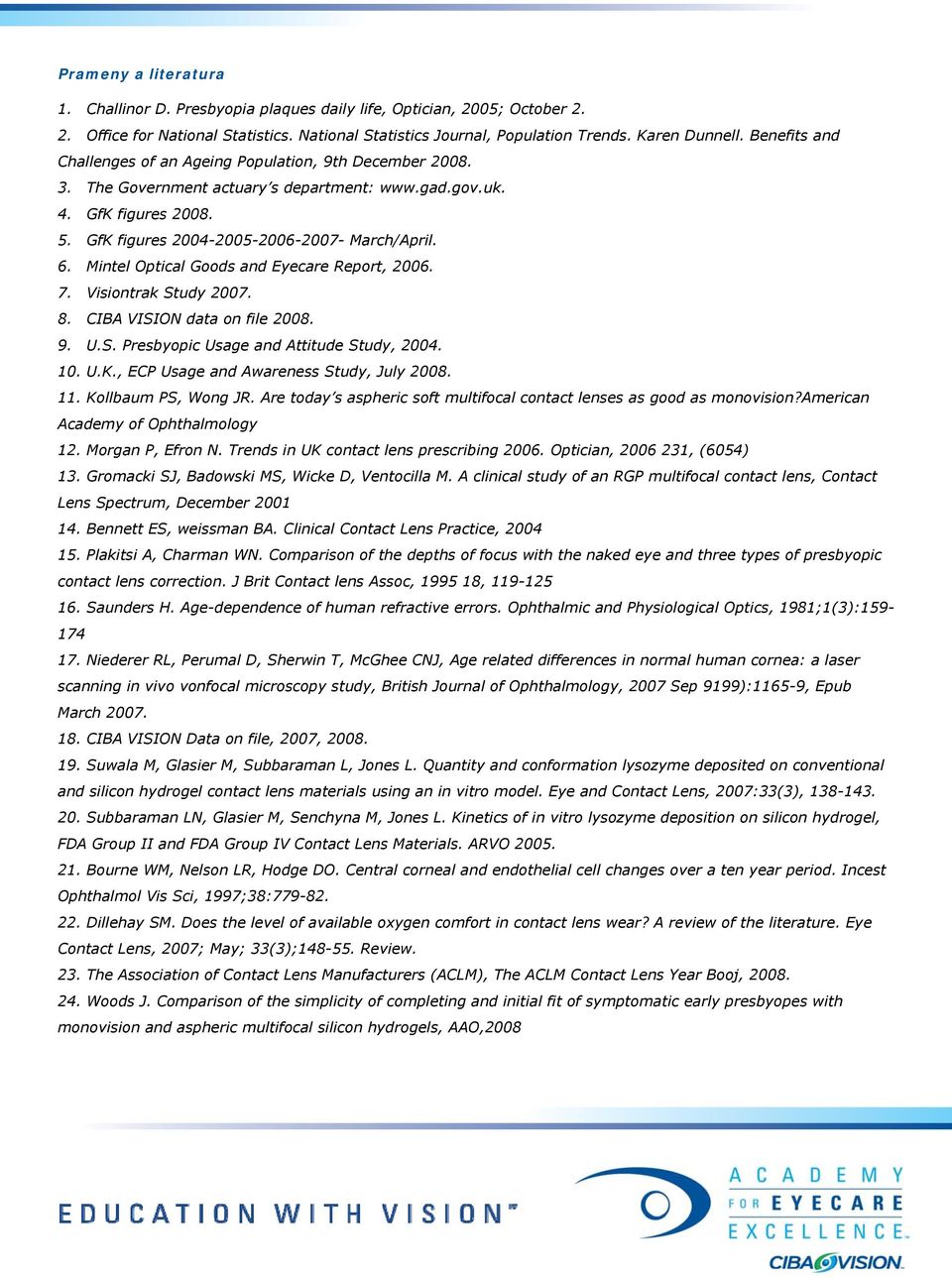 Mintel Optical Goods and Eyecare Report, 2006. 7. Visiontrak Study 2007. 8. CIBA VISION data on file 2008. 9. U.S. Presbyopic Usage and Attitude Study, 2004. 10. U.K.