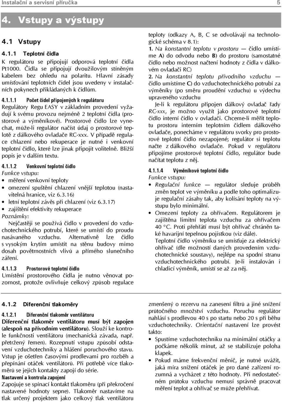 1.1 Počet čidel připojených k regulátoru Regulátory Regu EASY v základním provedení vyžadují k svému provozu nejméně 2 teplotní čidla (prostorové a výměníkové).