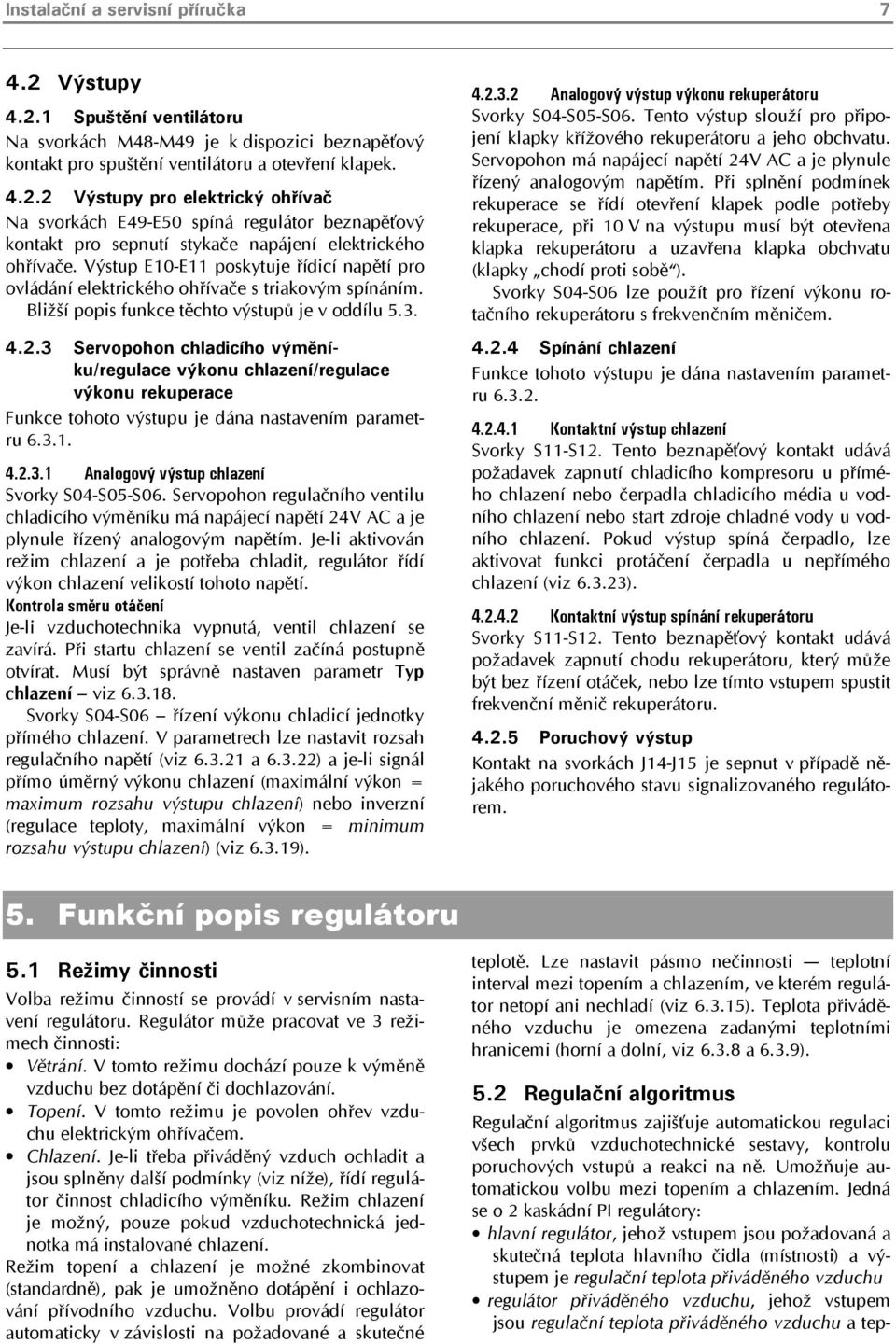 3 Servopohon chladicího výměníku/regulace výkonu /regulace výkonu rekuperace Funkce tohoto výstupu je dána nastavením parametru 6.3.1. 4.2.3.1 Analogový výstup Svorky S04-S05-S06.