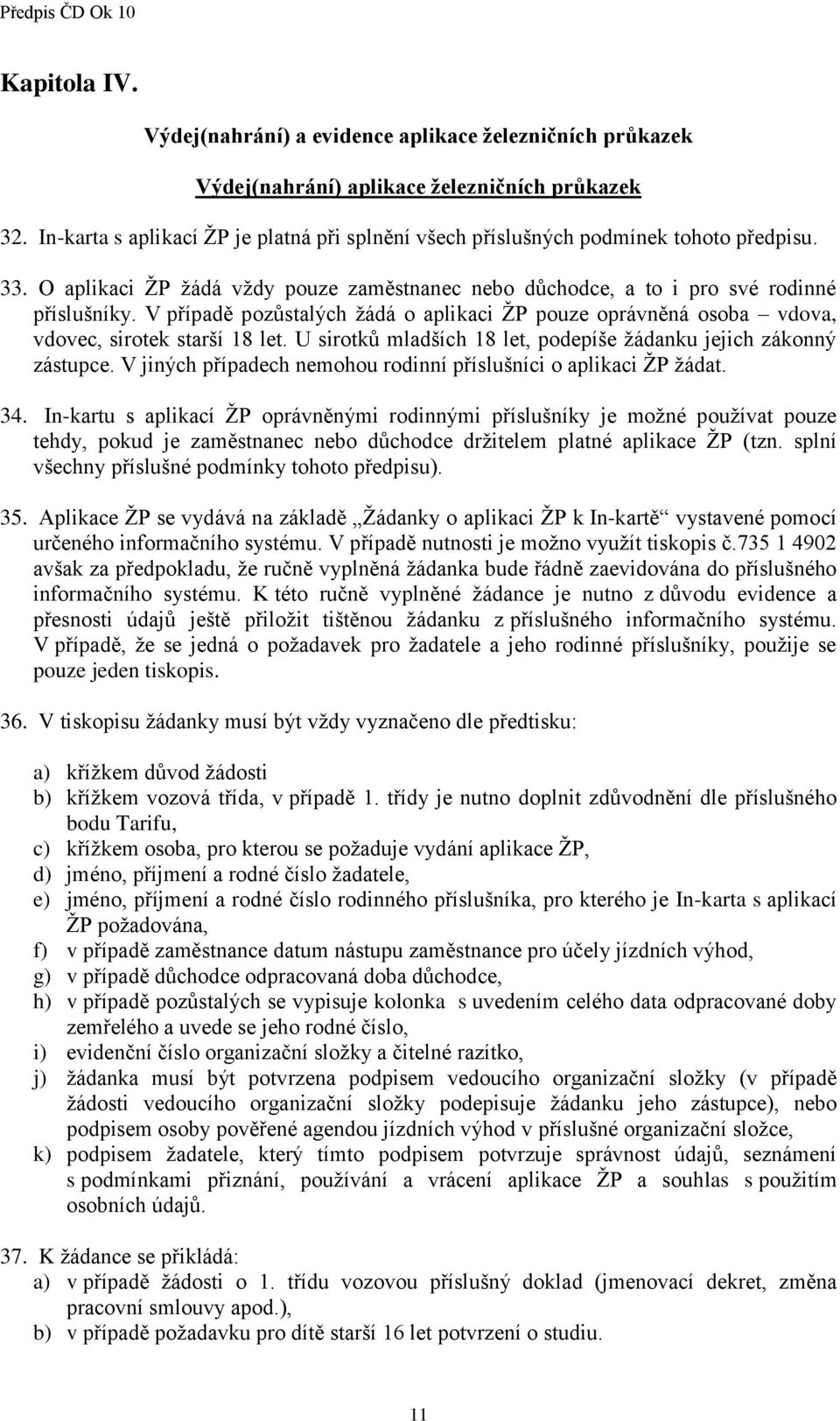 V případě pozůstalých žádá o aplikaci ŽP pouze oprávněná osoba vdova, vdovec, sirotek starší 18 let. U sirotků mladších 18 let, podepíše žádanku jejich zákonný zástupce.