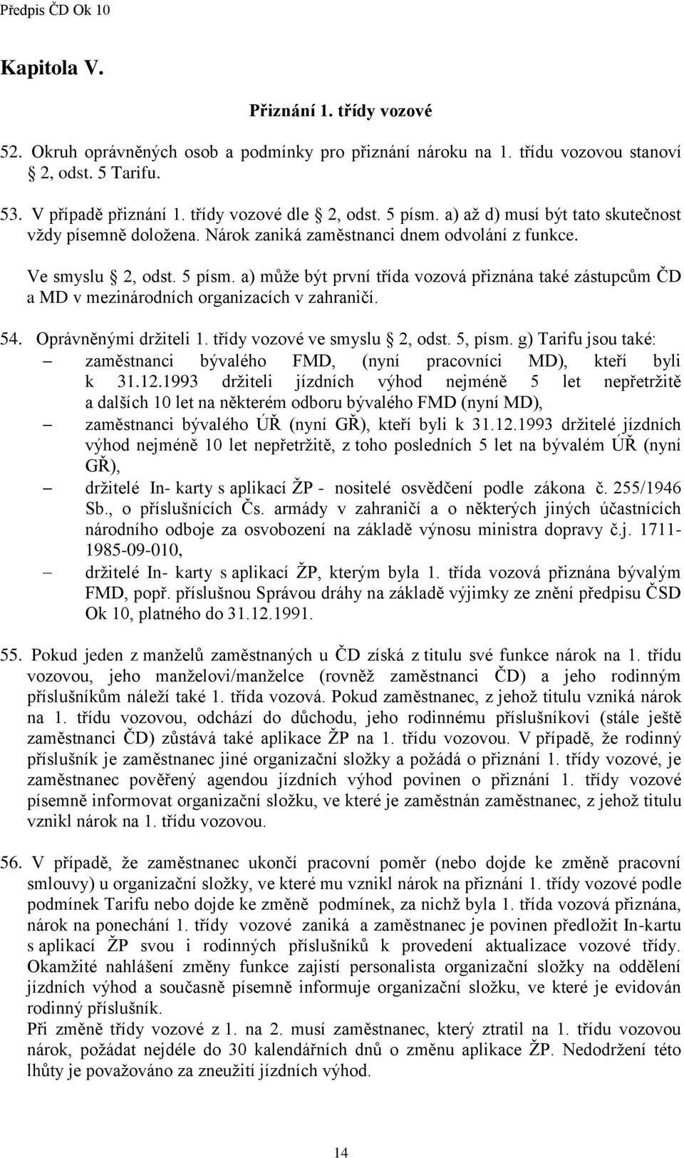 a) může být první třída vozová přiznána také zástupcům ČD a MD v mezinárodních organizacích v zahraničí. 54. Oprávněnými držiteli 1. třídy vozové ve smyslu 2, odst. 5, písm.