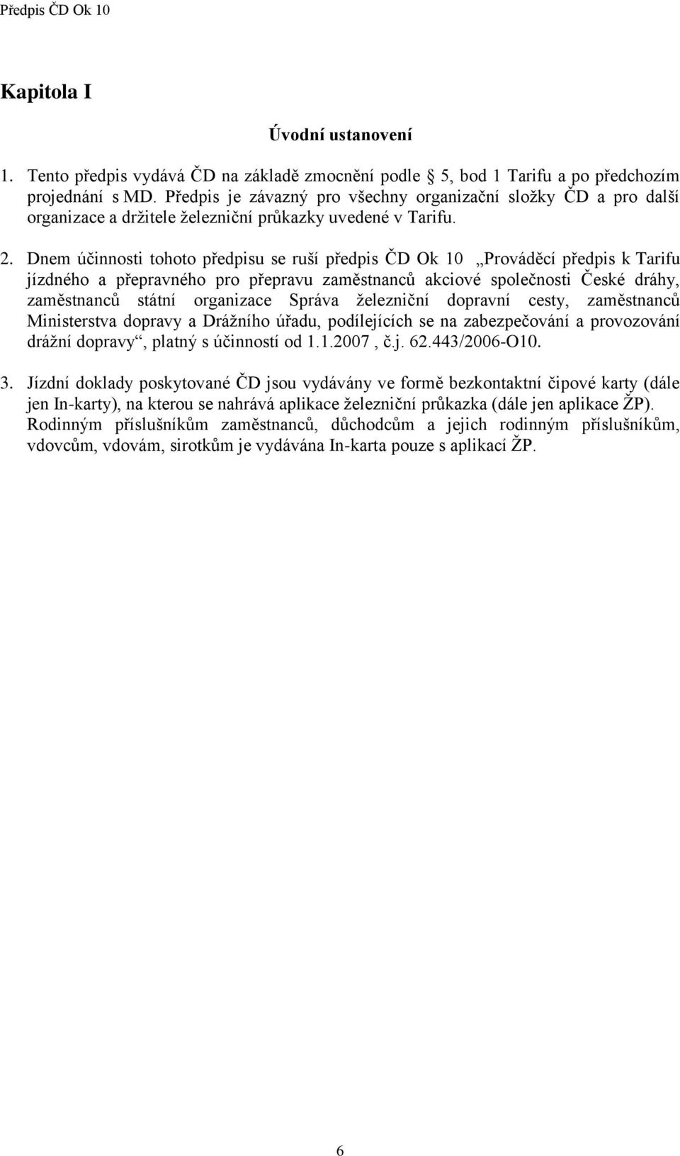 Dnem účinnosti tohoto předpisu se ruší předpis ČD Ok 10 Prováděcí předpis k Tarifu jízdného a přepravného pro přepravu zaměstnanců akciové společnosti České dráhy, zaměstnanců státní organizace