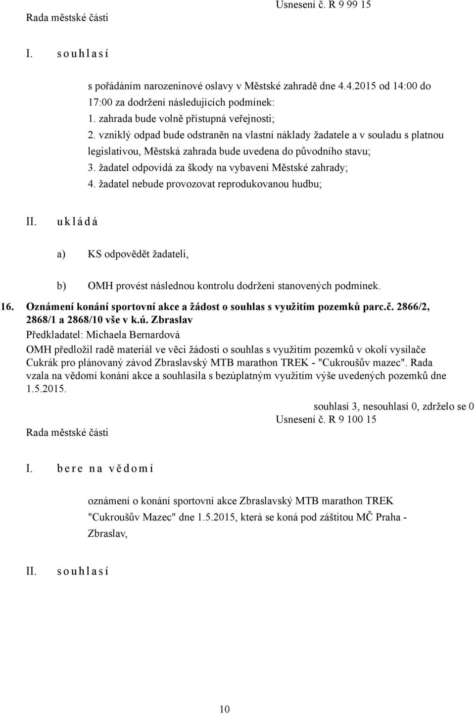 žadatel odpovídá za škody na vybavení Městské zahrady; 4. žadatel nebude provozovat reprodukovanou hudbu; a) KS odpovědět žadateli, b) OMH provést následnou kontrolu dodržení stanovených podmínek. 16.