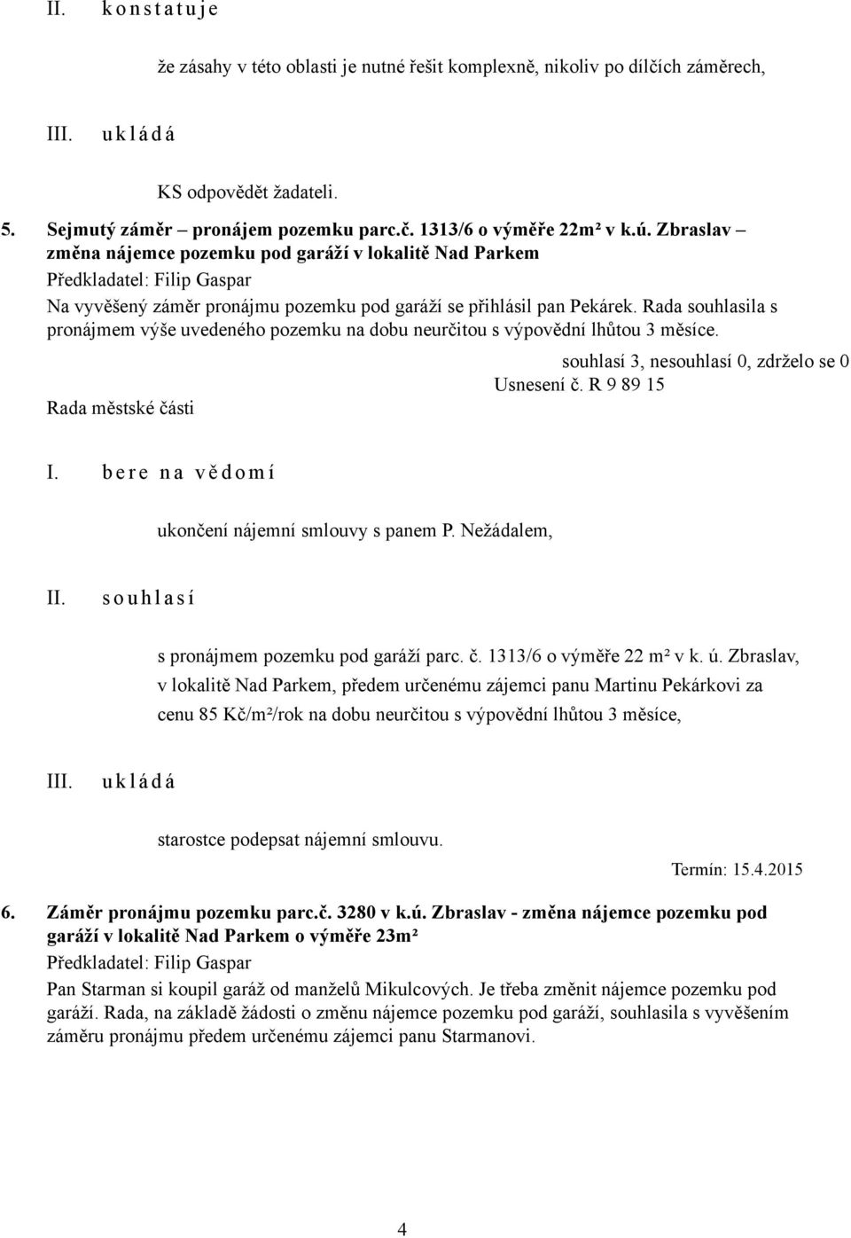 Rada souhlasila s pronájmem výše uvedeného pozemku na dobu neurčitou s výpovědní lhůtou 3 měsíce. Usnesení č. R 9 89 15 I. b e r e n a v ě d o m í ukončení nájemní smlouvy s panem P.