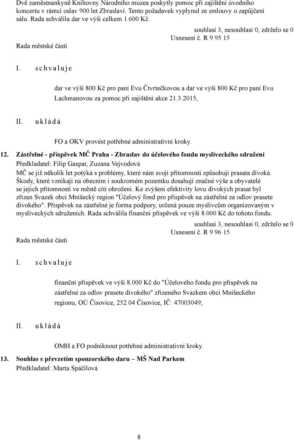 s c h v a l u j e dar ve výši 800 Kč pro paní Evu Čtvrtečkovou a dar ve výši 800 Kč pro paní Evu Lachmanovou za pomoc při zajištění akce 21.3.2015, FO a OKV provést potřebné administrativní kroky. 12.