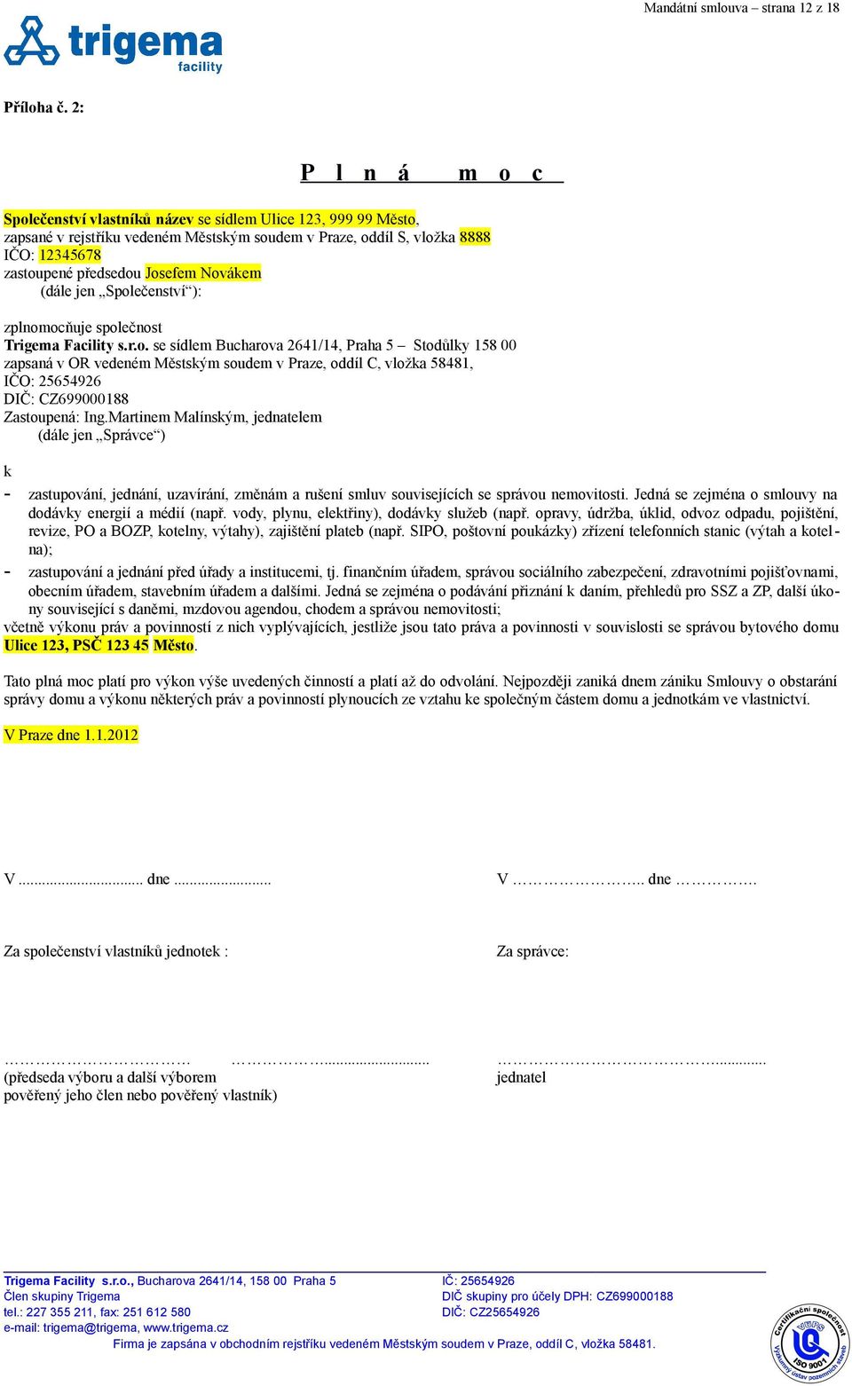 Novákem (dále jen Společenství ): zplnomocňuje společnost Trigema Facility s.r.o. se sídlem Bucharova 2641/14, Praha 5 Stodůlky 158 00 zapsaná v OR vedeném Městským soudem v Praze, oddíl C, vložka 58481, IČO: 25654926 DIČ: CZ699000188 Zastoupená: Ing.