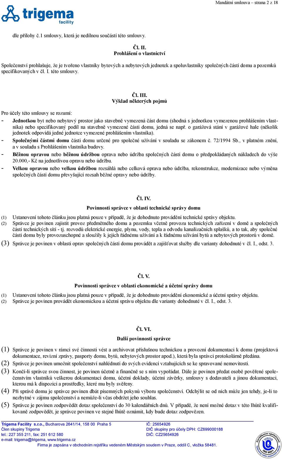 III. Výklad některých pojmů Pro účely této smlouvy se rozumí: - Jednotkou byt nebo nebytový prostor jako stavebně vymezená část domu (shodná s jednotkou vymezenou prohlášením vlastníka) nebo