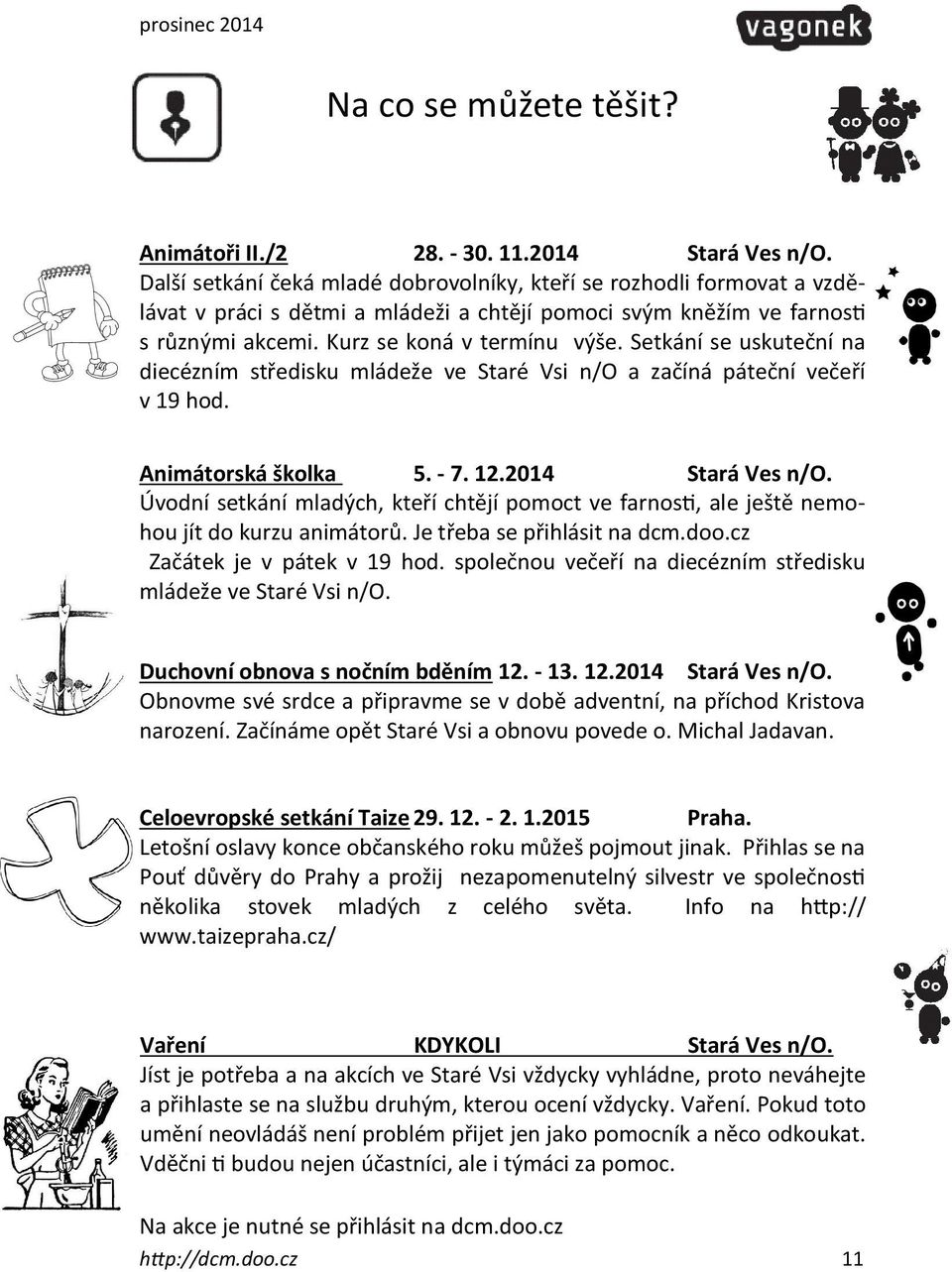 Setkání se uskuteční na diecézním středisku mládeže ve Staré Vsi n/o a začíná páteční večeří v 19 hod. Animátorská školka 5. - 7. 12.2014 Stará Ves n/o.