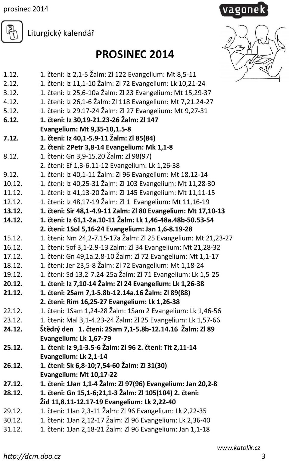 5-8 7.12. 1. čteni: Iz 40,1-5.9-11 Žalm: Zl 85(84) 2. čteni: 2Petr 3,8-14 Evangelium: Mk 1,1-8 8.12. 1. čteni: Gn 3,9-15.20 Žalm: Zl 98(97) 2. čteni: Ef 1,3-6.11-12 Evangelium: Lk 1,26-38 9.12. 1. čteni: Iz 40,1-11 Žalm: Zl 96 Evangelium: Mt 18,12-14 10.