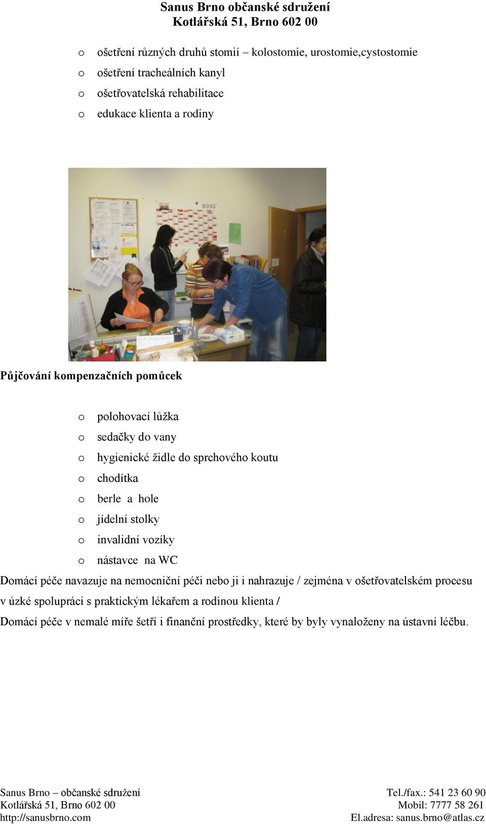 navazuje na nemcniční péči neb ji i nahrazuje / zejména v šetřvatelském prcesu v úzké splupráci s praktickým lékařem a rdinu klienta / Dmácí péče v nemalé míře šetří i finanční