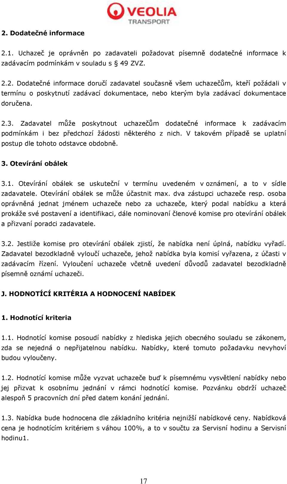 Otevírání obálek 3.1. Otevírání obálek se uskuteční v termínu uvedeném v oznámení, a to v sídle zadavatele. Otevírání obálek se může účastnit max. dva zástupci uchazeče resp.