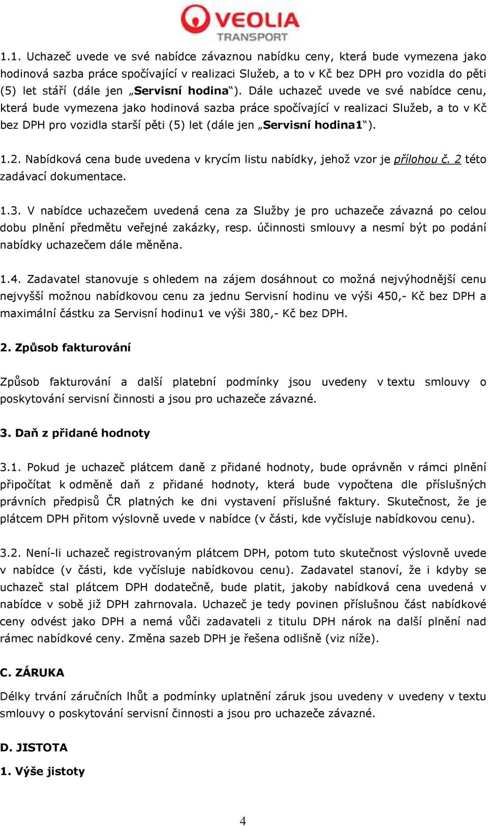 Dále uchazeč uvede ve své nabídce cenu, která bude vymezena jako hodinová sazba práce spočívající v realizaci Služeb, a to v Kč bez DPH pro vozidla starší pěti (5) let (dále jen Servisní hodina1 ). 1.