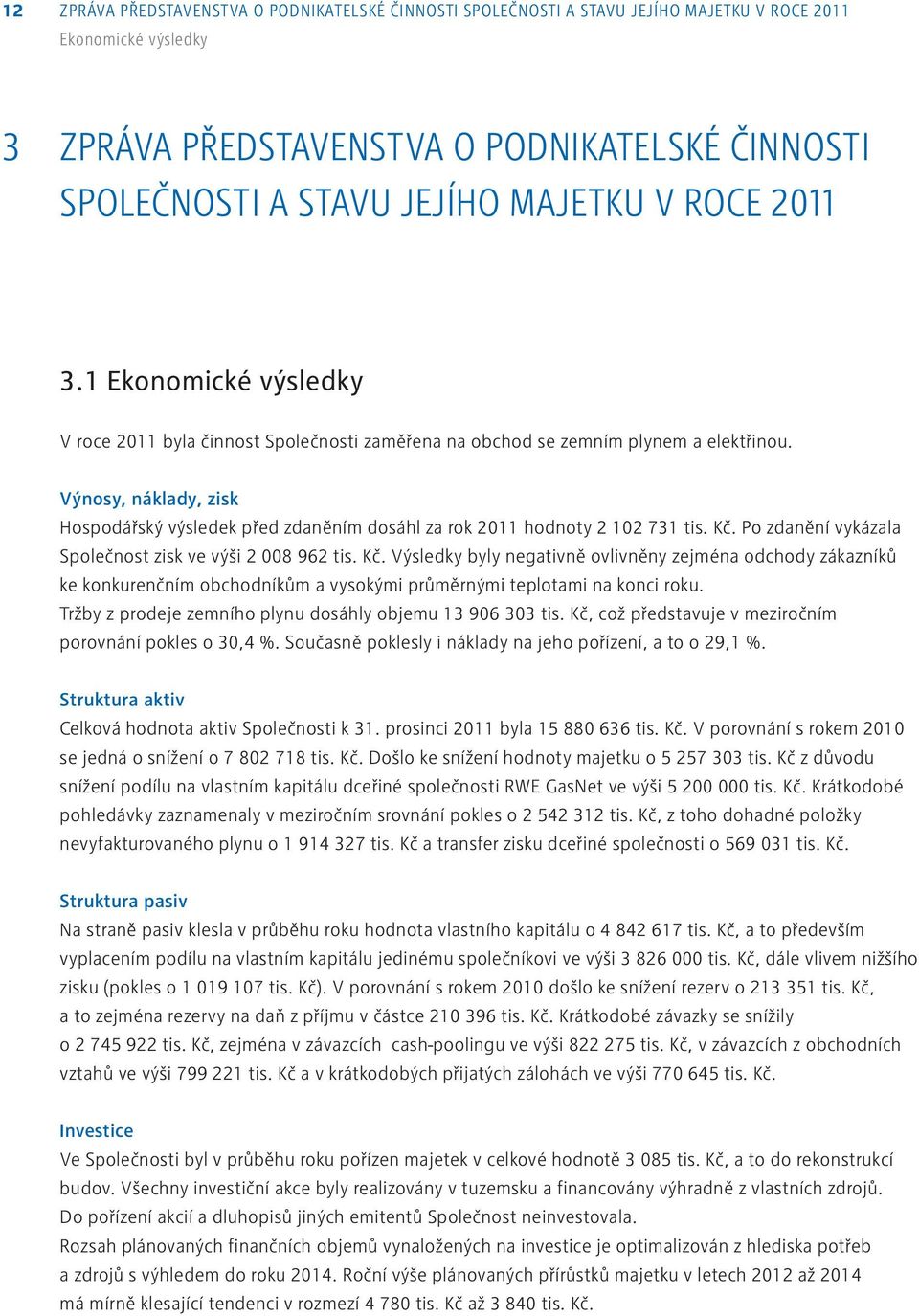 Výnosy, náklady, zisk Hospodářský výsledek před zdaněním dosáhl za rok 2011 hodnoty 2 102 731 tis. Kč.