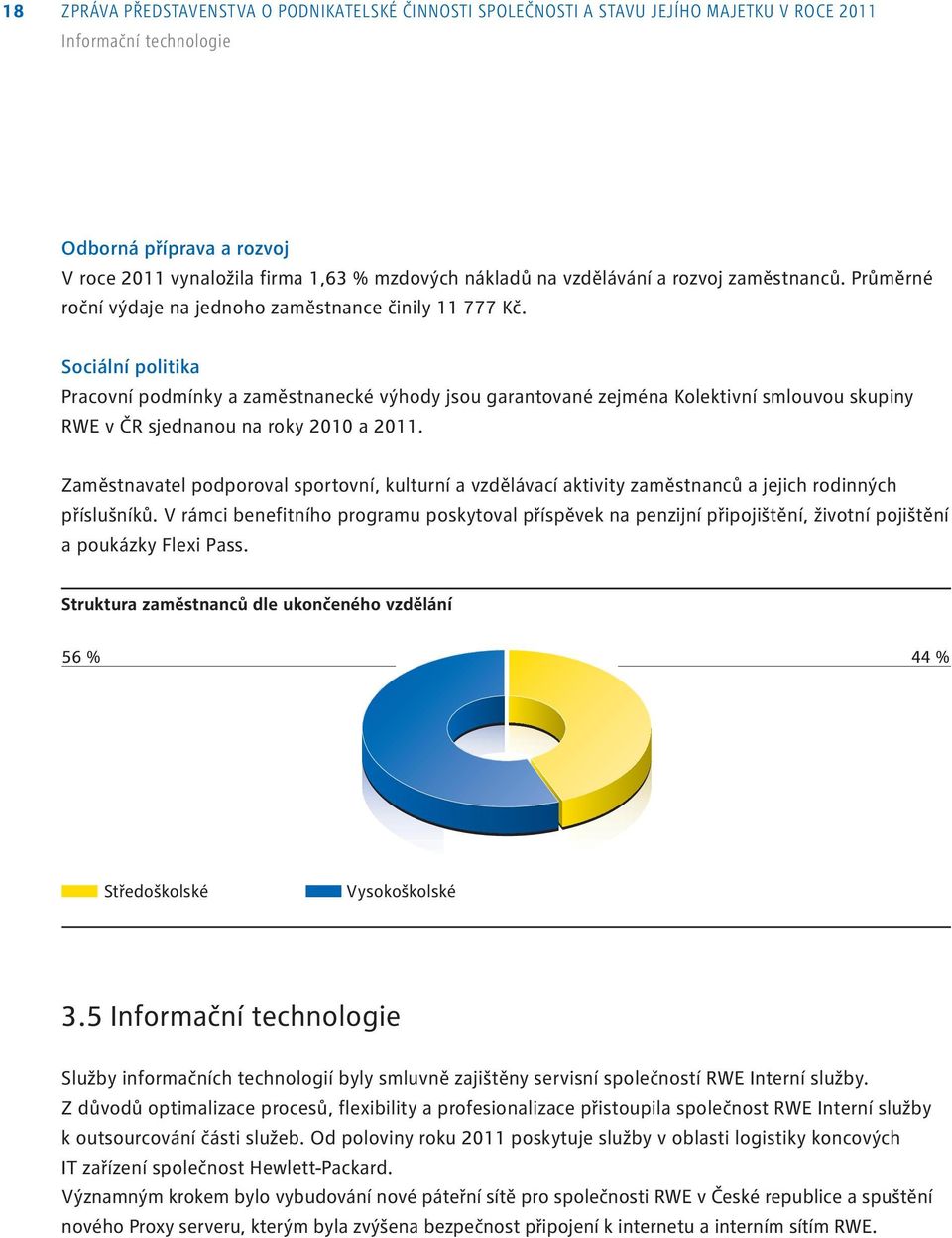 Sociální politika Pracovní podmínky a zaměstnanecké výhody jsou garantované zejména Kolektivní smlouvou skupiny RWE v čr sjednanou na roky 2010 a 2011.