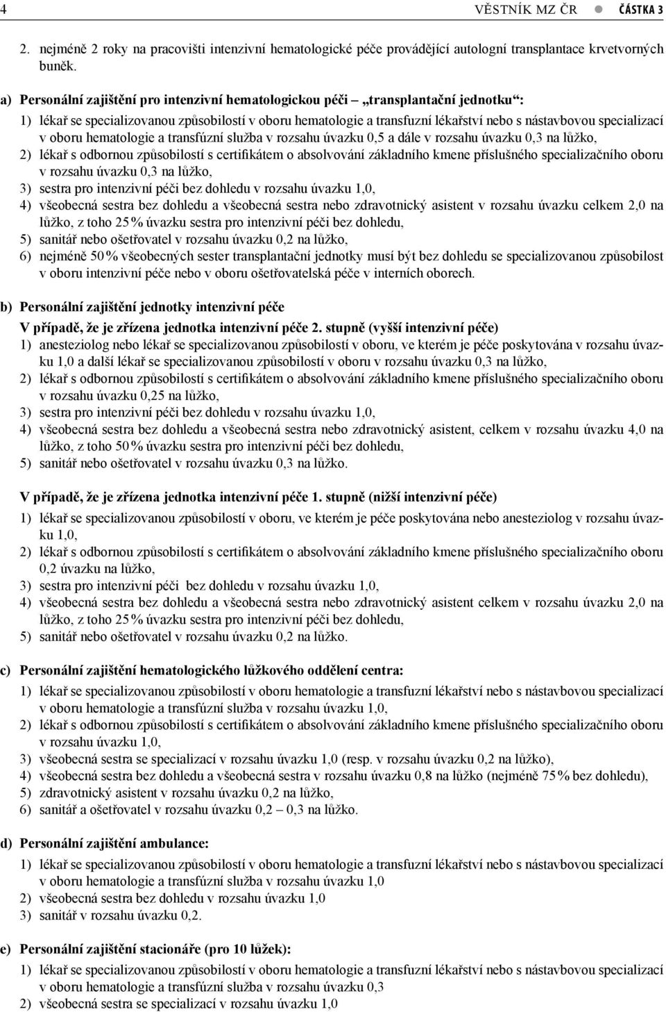 specializací v oboru hematologie a transfúzní služba v rozsahu úvazku 0,5 a dále v rozsahu úvazku 0,3 na lůžko, 2) lékař s odbornou způsobilostí s certifikátem o absolvování základního kmene