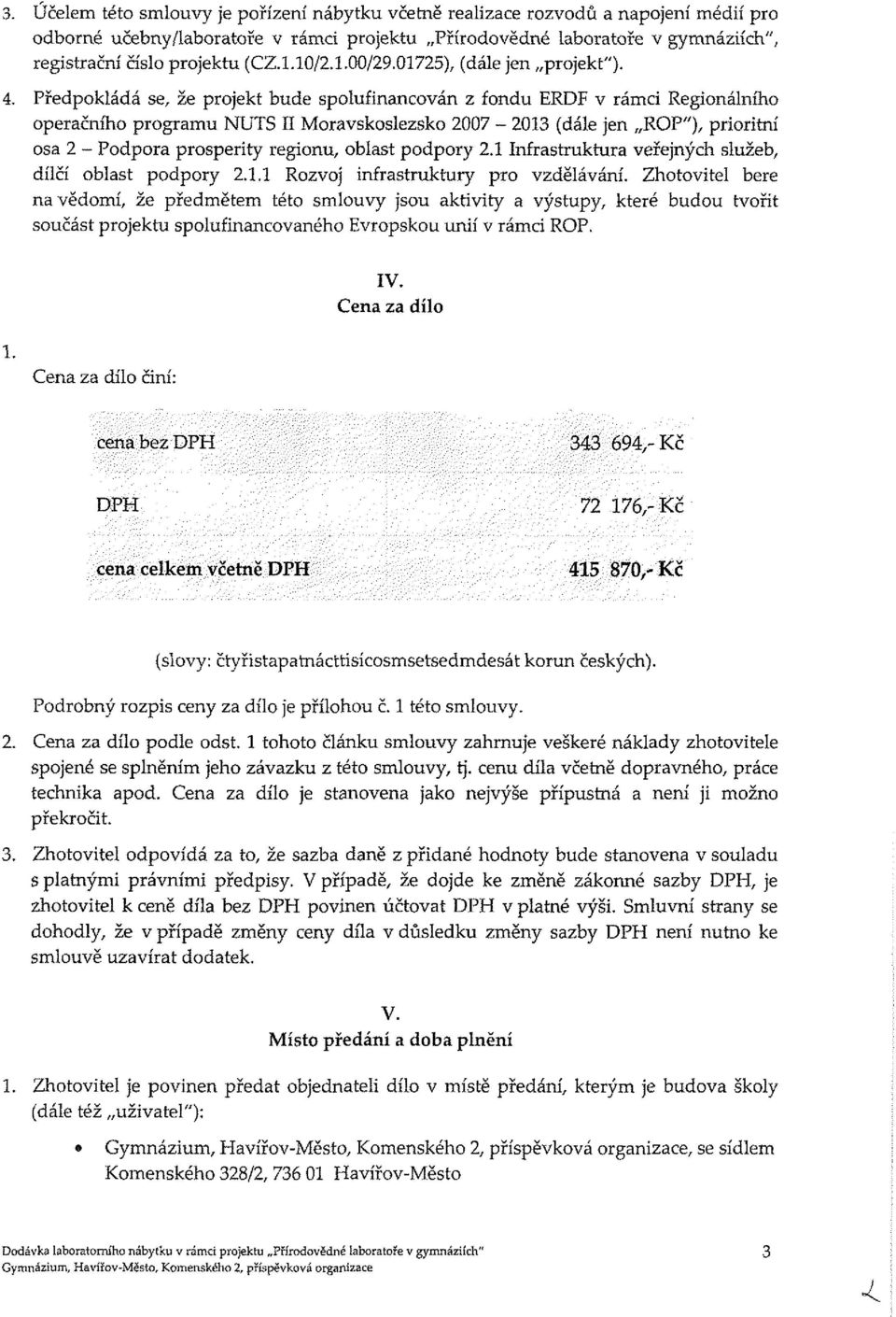 Předpokládá se, že projekt bude spolufinancován z fondu ERDF v rámci Regionálního operačního programu NUTS II Moravskoslezsko 2007-2013 (dále jen ROP"), prioritní osa 2 - Podpora prosperity regionu,