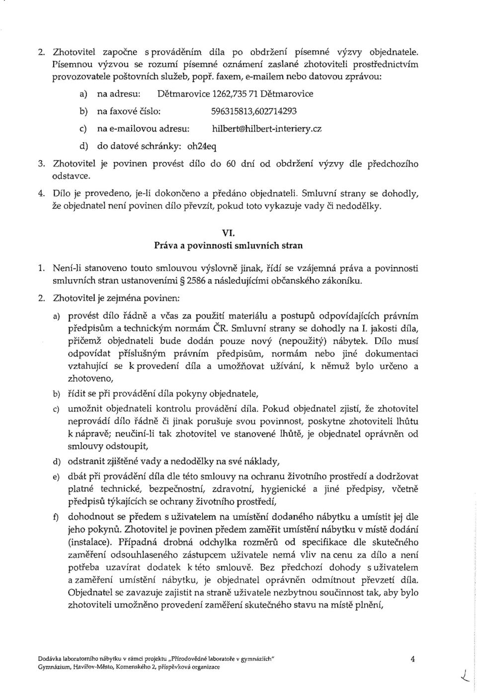 cz d) do datové schránky: oh24eq 3. Zhotovitel je povinen provést dílo do 60 dní od obdržení výzvy dle předchozího odstavce. 4. Dílo je provedeno, je-li dokončeno a předáno objednateli.