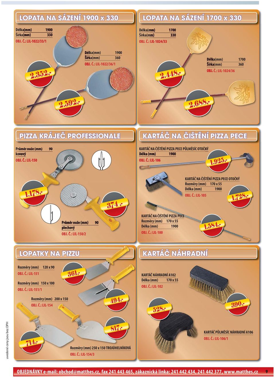 Č.: LIL-106 1.925,- 374,- KARTÁČ NA ČIŠTĚNÍ PIZZA PECE OTOČNÝ Rozměry (mm) 170 x 55 Délka (mm) 1900 OBJ. Č.: LIL-105 1.178,- 1.728,- Průměr nože (mm) 90 plechový OBJ. Č.: LIL-150/2 KARTÁČ NA ČIŠTĚNÍ PIZZA PECE Rozměry (mm) 170 x 55 Délka (mm) 1900 OBJ.