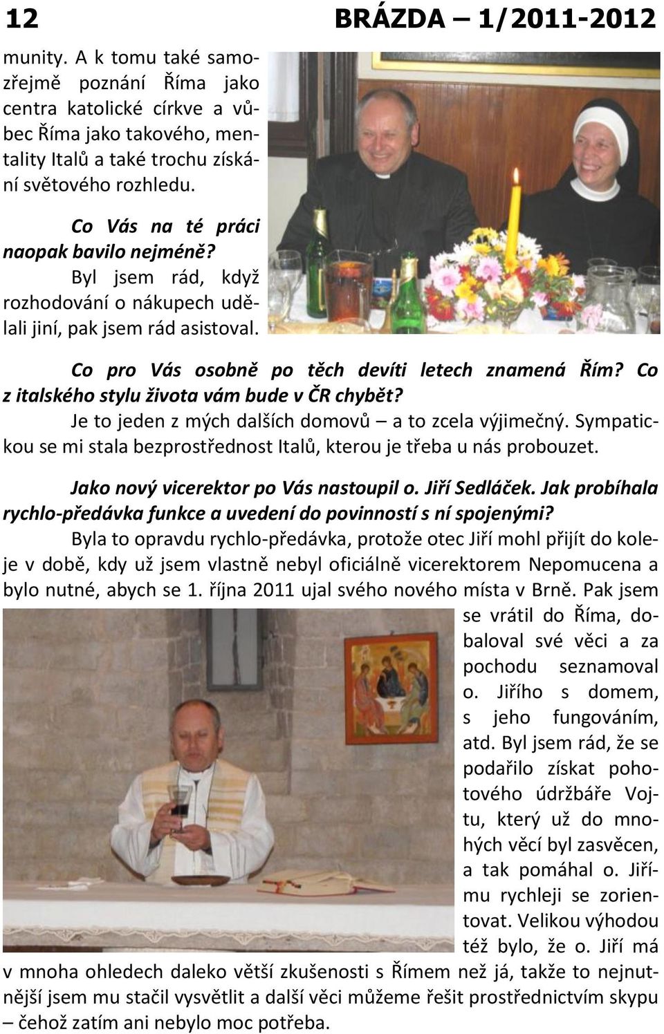 Co z italského stylu života vám bude v ČR chybět? Je to jeden z mých dalších domovů a to zcela výjimečný. Sympatickou se mi stala bezprostřednost Italů, kterou je třeba u nás probouzet.