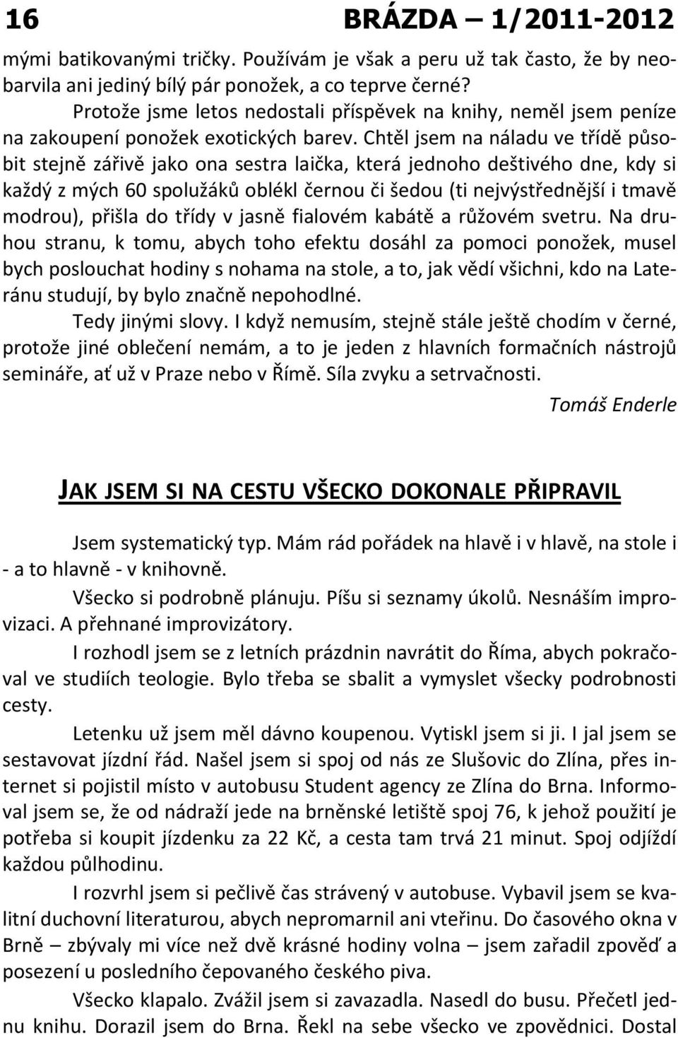 Chtěl jsem na náladu ve třídě působit stejně zářivě jako ona sestra laička, která jednoho deštivého dne, kdy si každý z mých 60 spolužáků oblékl černou či šedou (ti nejvýstřednější i tmavě modrou),