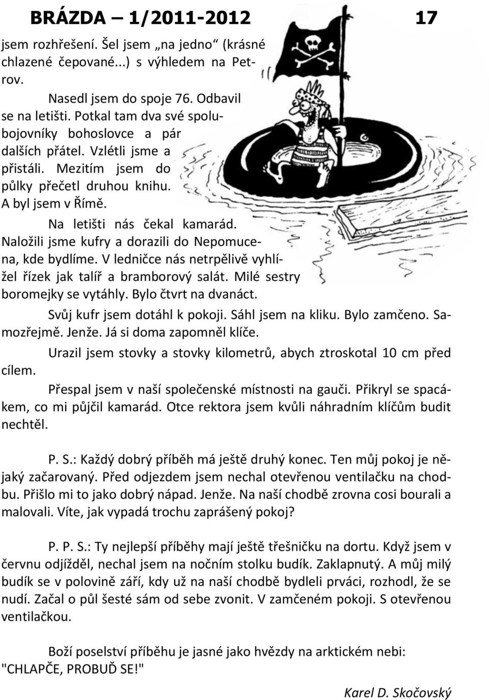 Naložili jsme kufry a dorazili do Nepomucena, kde bydlíme. V ledničce nás netrpělivě vyhlížel řízek jak talíř a bramborový salát. Milé sestry boromejky se vytáhly. Bylo čtvrt na dvanáct.