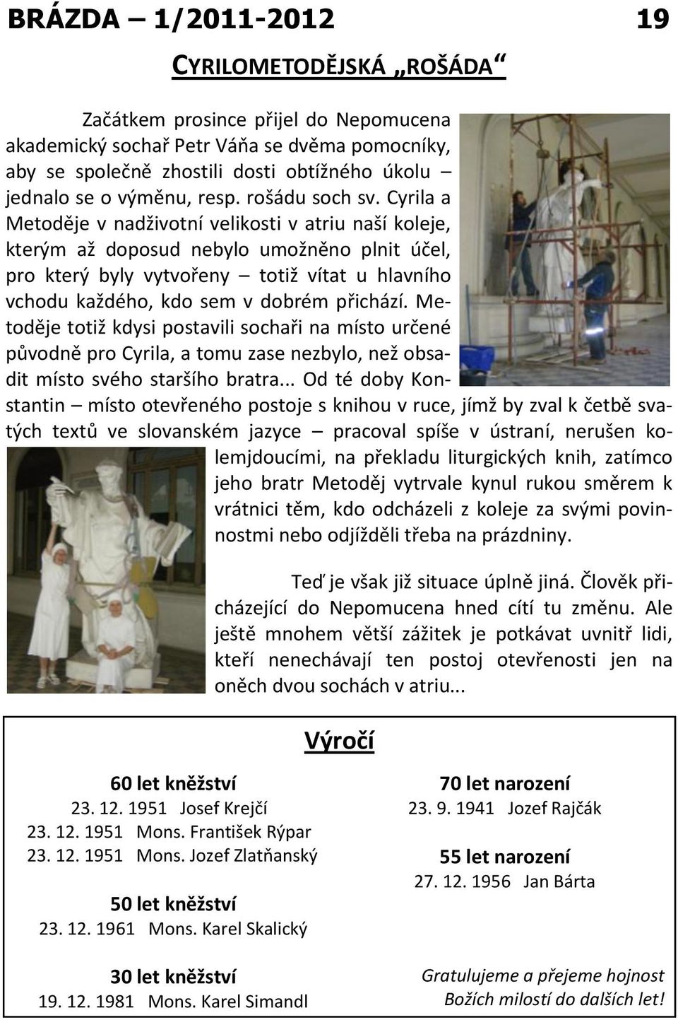 Cyrila a Metoděje v nadživotní velikosti v atriu naší koleje, kterým až doposud nebylo umožněno plnit účel, pro který byly vytvořeny totiž vítat u hlavního vchodu každého, kdo sem v dobrém přichází.