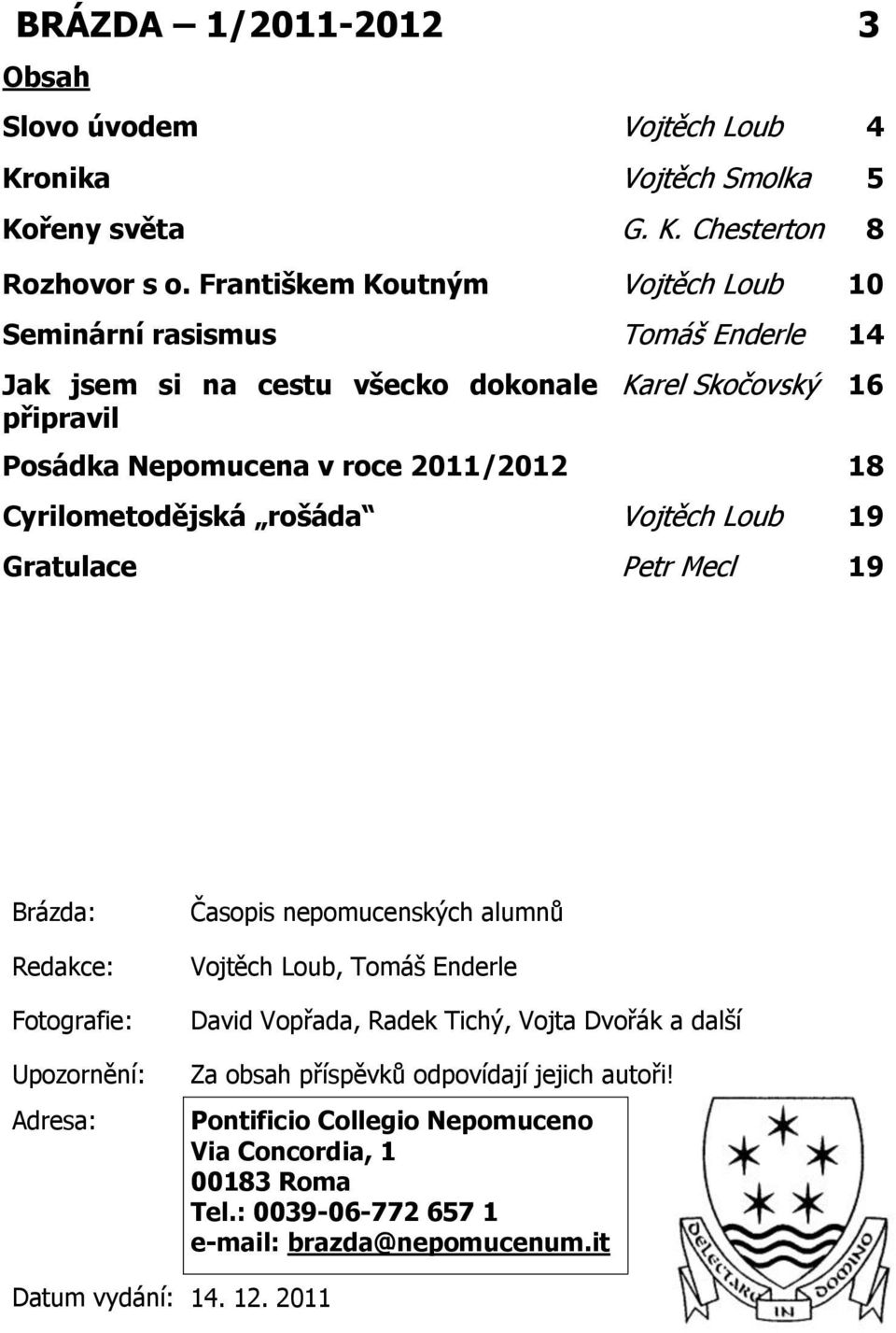Cyrilometodějská rošáda Vojtěch Loub 19 Gratulace Petr Mecl 19 Brázda: Redakce: Fotografie: Upozornění: Adresa: Časopis nepomucenských alumnů Vojtěch Loub, Tomáš Enderle David