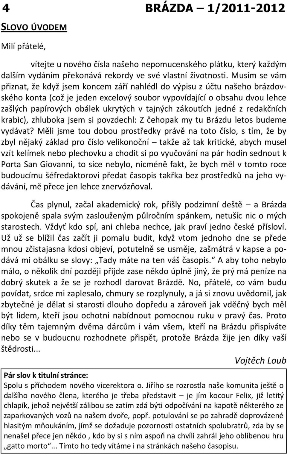 tajných zákoutích jedné z redakčních krabic), zhluboka jsem si povzdechl: Z čehopak my tu Brázdu letos budeme vydávat?
