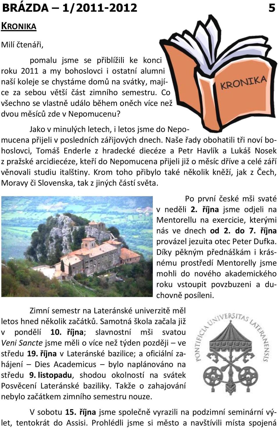 Naše řady obohatili tři noví bohoslovci, Tomáš Enderle z hradecké diecéze a Petr Havlík a Lukáš Nosek z pražské arcidiecéze, kteří do Nepomucena přijeli již o měsíc dříve a celé září věnovali studiu