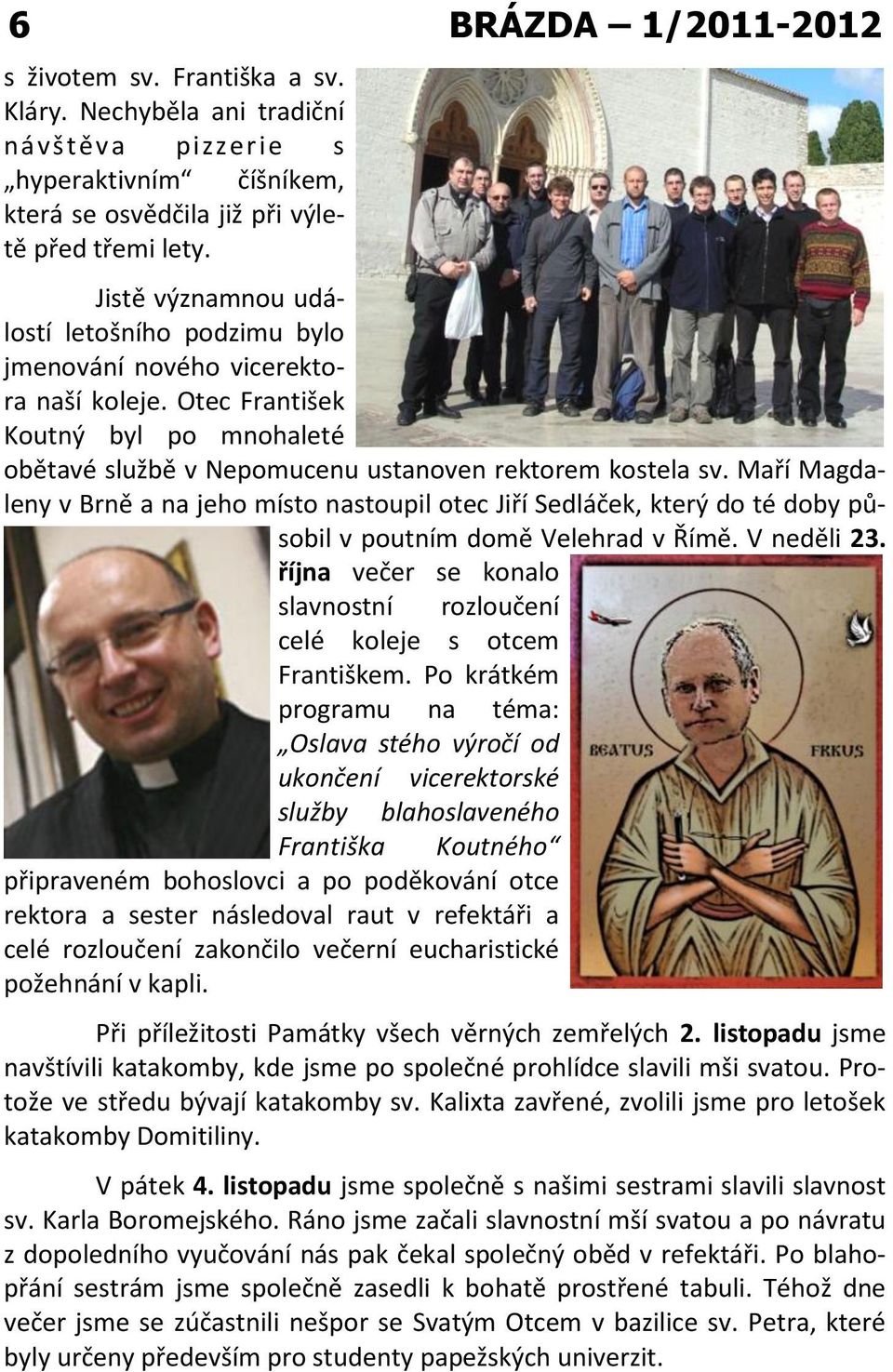 Maří Magdaleny v Brně a na jeho místo nastoupil otec Jiří Sedláček, který do té doby působil v poutním domě Velehrad v Římě. V neděli 23.