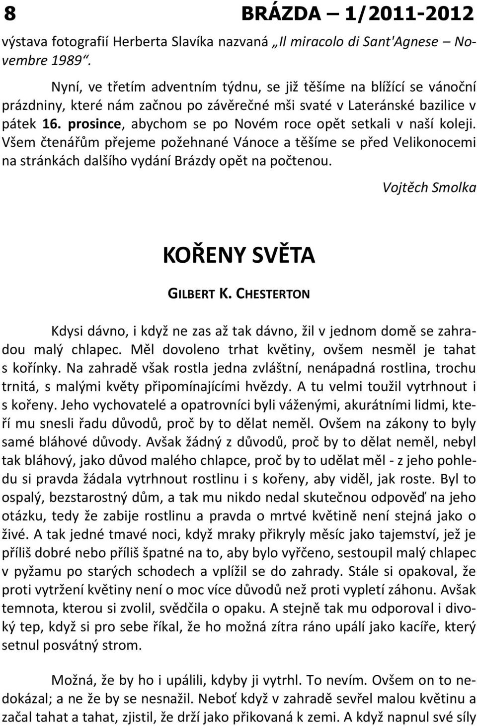 prosince, abychom se po Novém roce opět setkali v naší koleji. Všem čtenářům přejeme požehnané Vánoce a těšíme se před Velikonocemi na stránkách dalšího vydání Brázdy opět na počtenou.