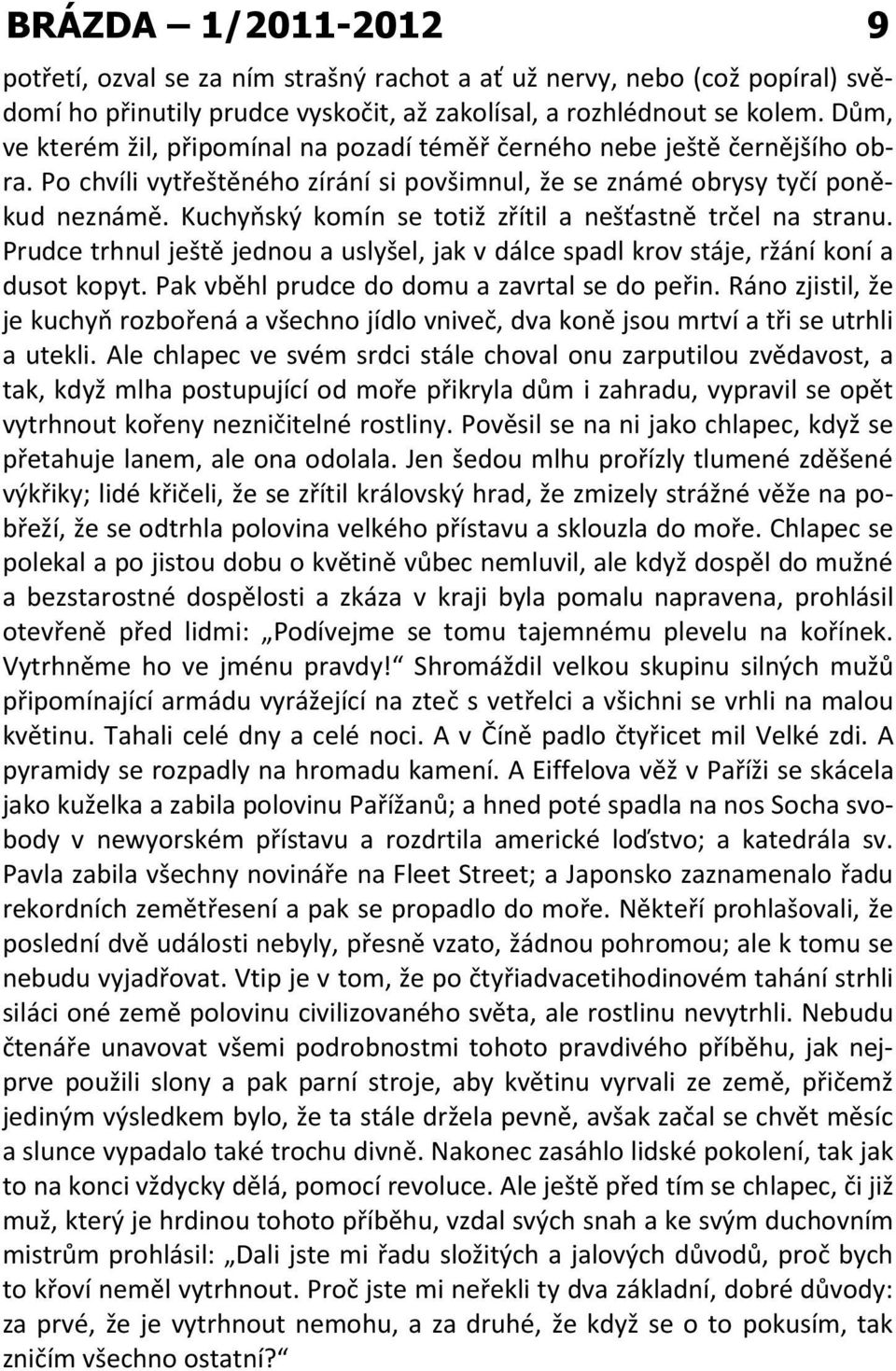 Kuchyňský komín se totiž zřítil a nešťastně trčel na stranu. Prudce trhnul ještě jednou a uslyšel, jak v dálce spadl krov stáje, ržání koní a dusot kopyt.