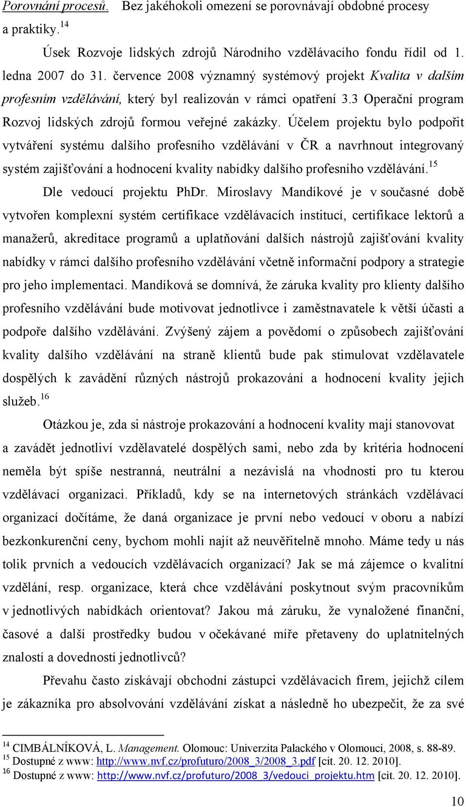 července 2008 významný systémový projekt Kvalita v dalším profesním vzdělávání, který byl realizován v rámci opatření 3.3 Operační program Rozvoj lidských zdrojů formou veřejné zakázky.