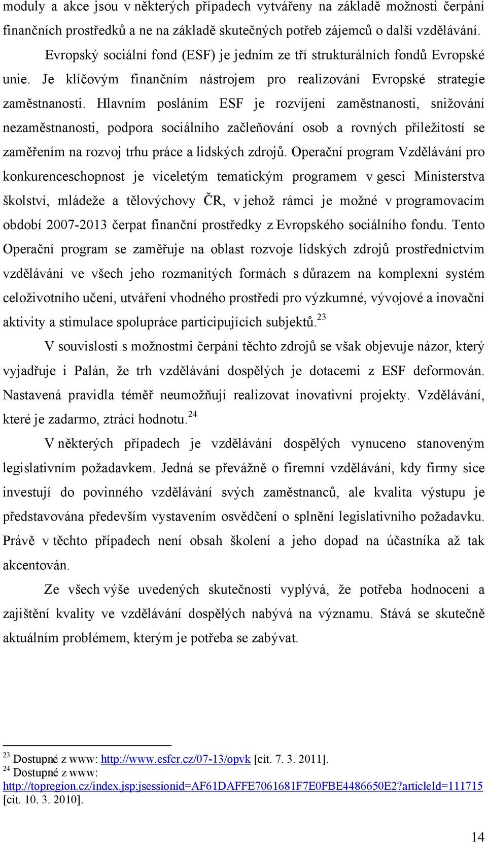 Hlavním posláním ESF je rozvíjení zaměstnanosti, snižování nezaměstnanosti, podpora sociálního začleňování osob a rovných příležitostí se zaměřením na rozvoj trhu práce a lidských zdrojů.