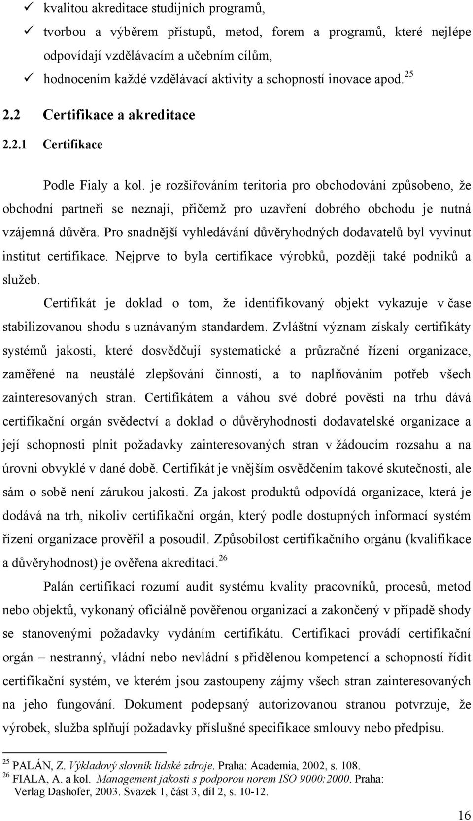 je rozšiřováním teritoria pro obchodování způsobeno, že obchodní partneři se neznají, přičemž pro uzavření dobrého obchodu je nutná vzájemná důvěra.