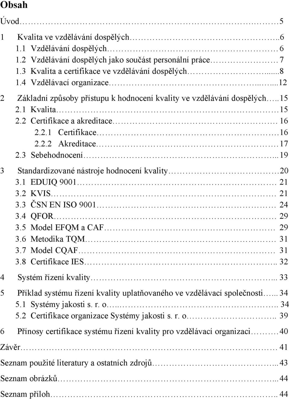 17 2.3 Sebehodnocení... 19 3 Standardizované nástroje hodnocení kvality 20 3.1 EDUIQ 9001. 21 3.2 KVIS. 21 3.3 ČSN EN ISO 9001 24 3.4 QFOR 29 3.5 Model EFQM a CAF 29 3.6 Metodika TQM. 31 3.